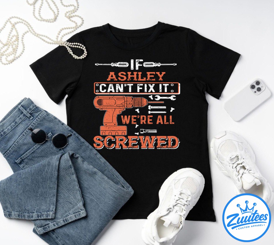 If Ashley Can't Fix It Were All Screwed Shirt If Ashley Can't Fix It Were All Screwed Shirt