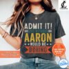 Aaron Shirt - Admit It, Life Without Would Be Boring Shirt