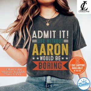 Aaron Shirt - Admit It, Life Without Would Be Boring Shirt