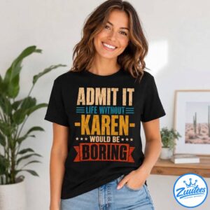 Admit It Life Without Karen Would Be Boring Shirt