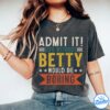 Betty Shirt - Admit It, Life Without Would Be Boring Shirt