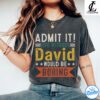 David Shirt - Admit It, Life Without Would Be Boring Shirt