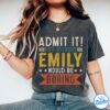 Emily Shirt - Admit It, Life Without Would Be Boring Shirt