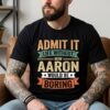 Funny Aaron Shirt, Admit It Life Without Aaron Would Be Boring Shirt