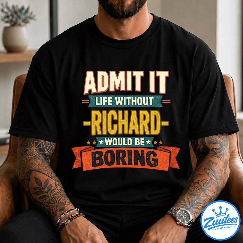 Funny Richard Shirt, Admit It Life Without Richard Would Be Boring Shirt