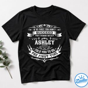 If At First You Don't Successd Try Doing What ASHLEY Told You To Do The First Time T-Shirt