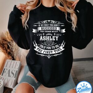 If At First You Don't Successd Try Doing What ASHLEY Told You To Do The First Time T-Shirt