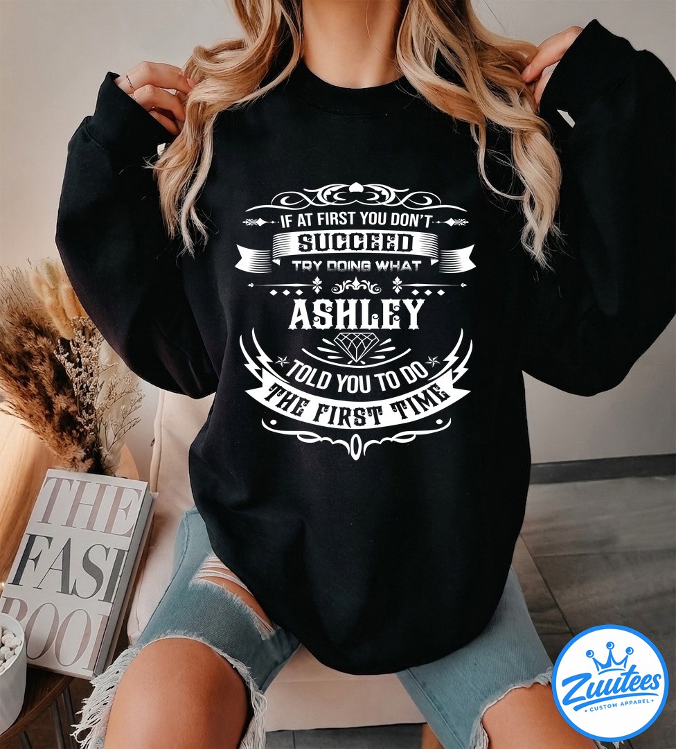 If At First You Don't Successd Try Doing What ASHLEY Told You To Do The First Time T Shirt If At First You Don't Successd Try Doing What ASHLEY Told You To Do The First Time T-Shirt