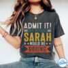 Sarah Shirt - Admit It, Life Without Would Be Boring Shirt