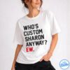 Who's Anyway Ew Sharon Shirt - Gift For Her