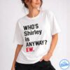 Who's Anyway Ew Shirley Shirt - Gift For Her