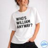 Who's Anyway Ew William Shirt - Gift For Her