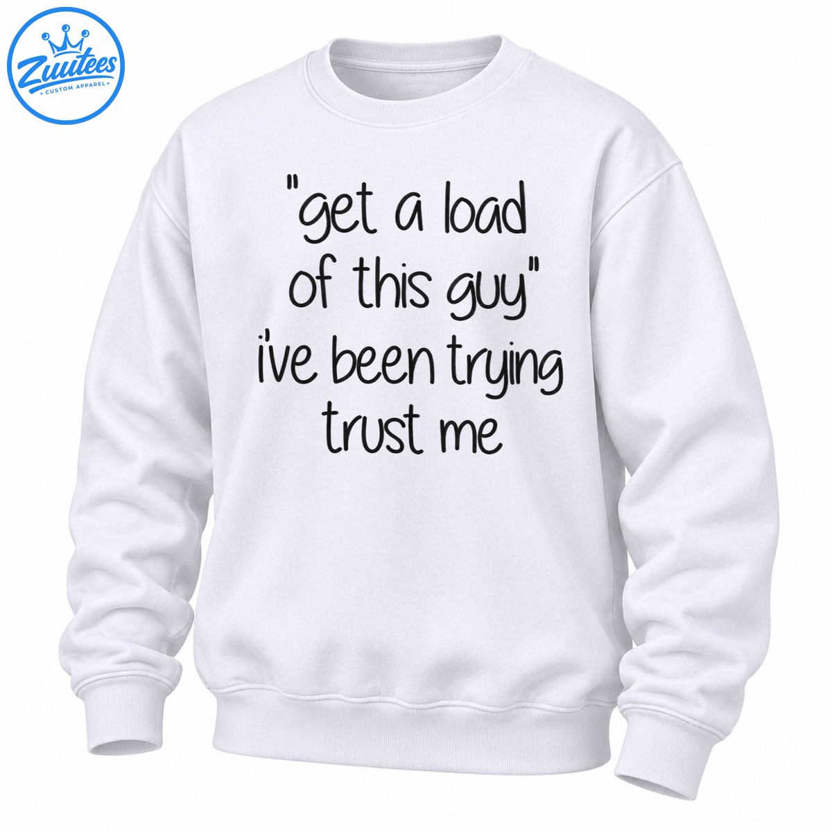 Get A Load Of This Guy I've Been Trying Trust Me Funny Quote Sweatshirt