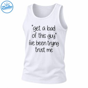 Get A Load Of This Guy I've Been Trying Trust Me funny shirt design with black handwritten lettering