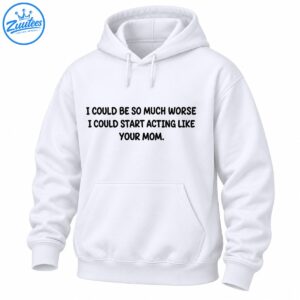 Black uppercase lettering reading I Could Be So Much Worse I Could Start Acting Like Your Mom