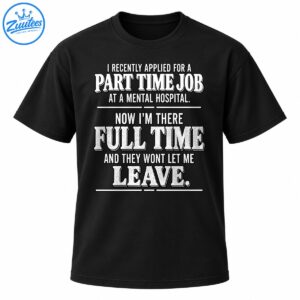 Funny mental hospital part time job full time shirt with distressed white lettering and sarcastic humor