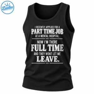 Funny mental hospital part time job full time shirt with distressed white lettering and sarcastic humor