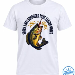 Sorry I Was Supposed To Be Taking Notes Fishing Shirt