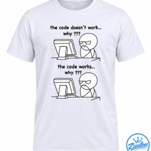 The Code Doesn’t Work Why And The Code Works Why Programmer Meme Shirt